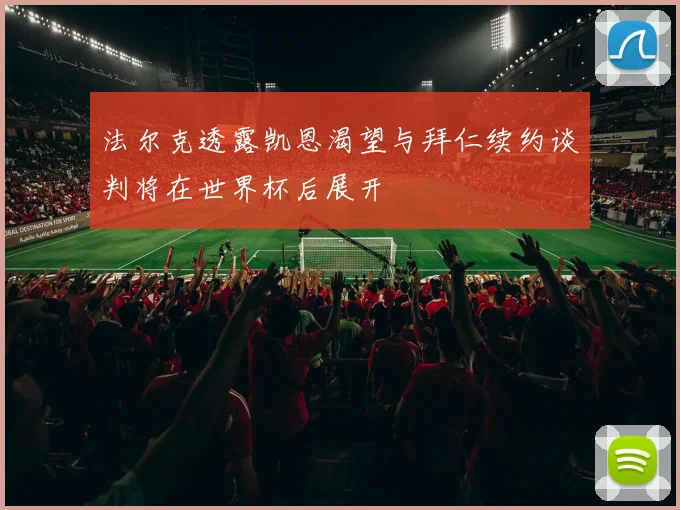 法尔克透露凯恩渴望与拜仁续约谈判将在世界杯后展开