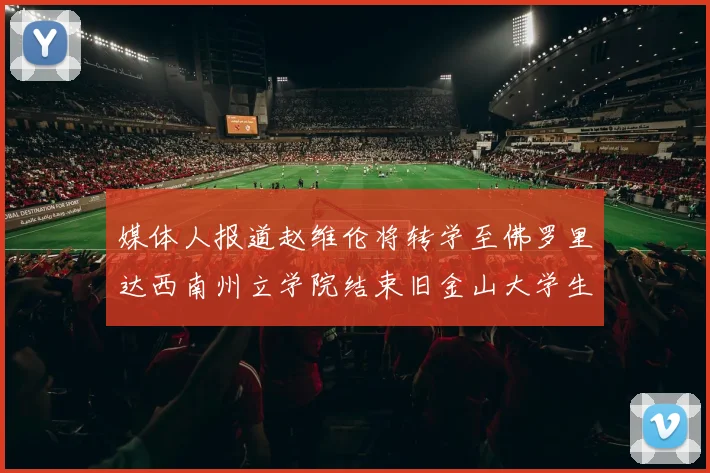媒体人报道赵维伦将转学至佛罗里达西南州立学院结束旧金山大学生涯