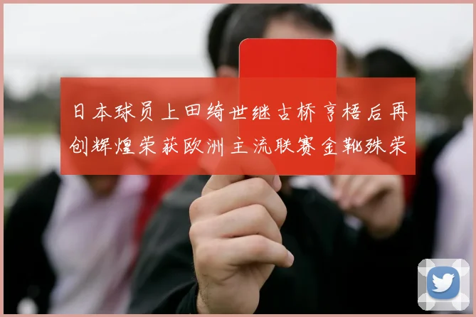 日本球员上田绮世继古桥亨梧后再创辉煌荣获欧洲主流联赛金靴殊荣