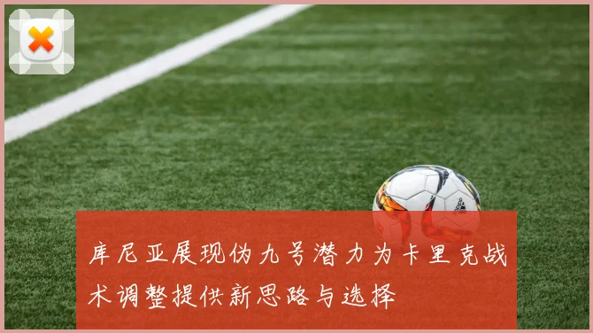 库尼亚展现伪九号潜力为卡里克战术调整提供新思路与选择