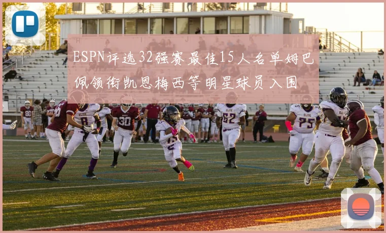 ESPN评选32强赛最佳15人名单姆巴佩领衔凯恩梅西等明星球员入围