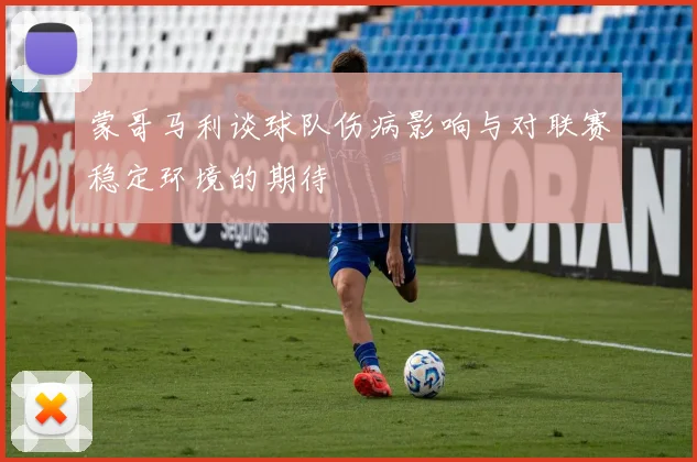 蒙哥马利谈球队伤病影响与对联赛稳定环境的期待