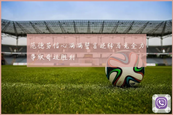 范德芬信心满满誓言逆转马竞全力争取奇迹胜利