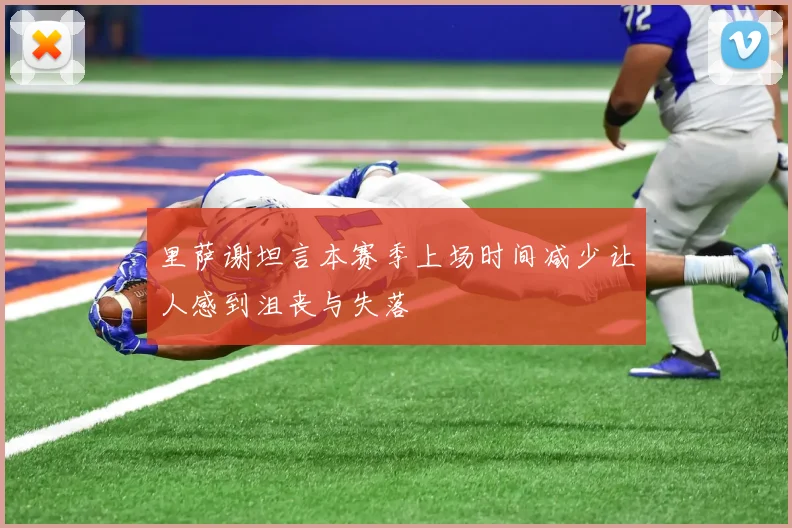 里萨谢坦言本赛季上场时间减少让人感到沮丧与失落