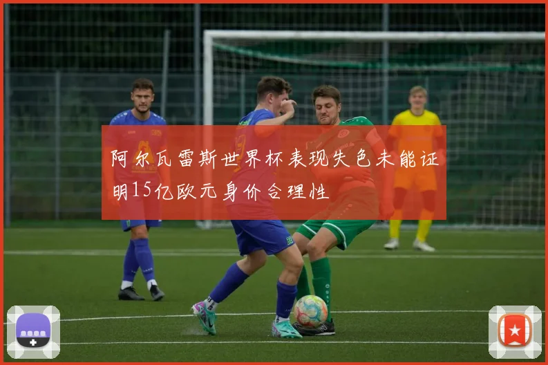 阿尔瓦雷斯世界杯表现失色未能证明15亿欧元身价合理性