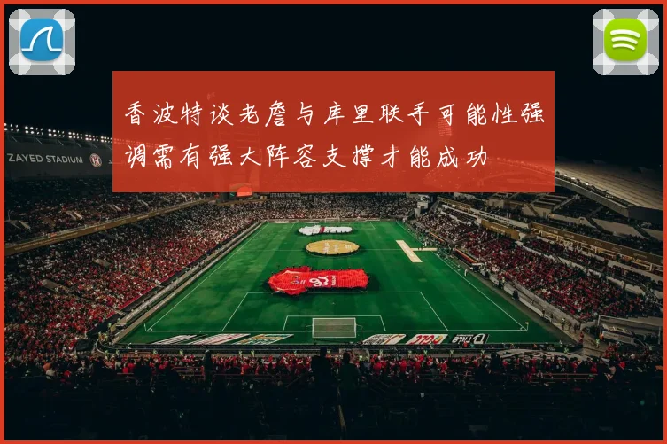 香波特谈老詹与库里联手可能性强调需有强大阵容支撑才能成功