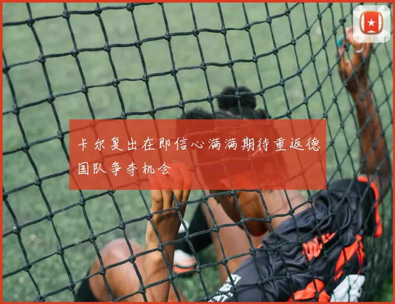 卡尔复出在即信心满满期待重返德国队争夺机会