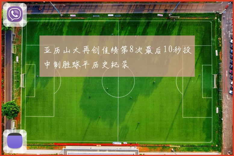 亚历山大再创佳绩第8次最后10秒投中制胜球平历史纪录