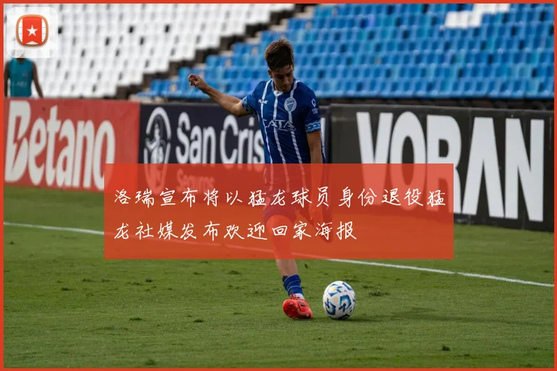 洛瑞宣布将以猛龙球员身份退役猛龙社媒发布欢迎回家海报